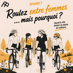 Épisode 7 _ Roulez entre femmes … mais pourquoi? Quand le vélo devient un espace de confiance